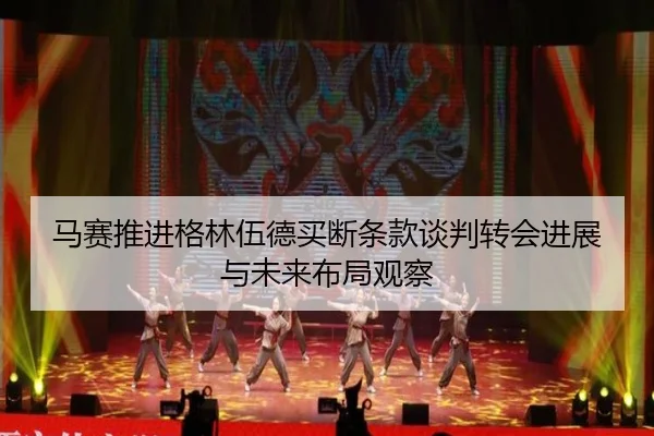 马赛推进格林伍德买断条款谈判转会进展与未来布局观察