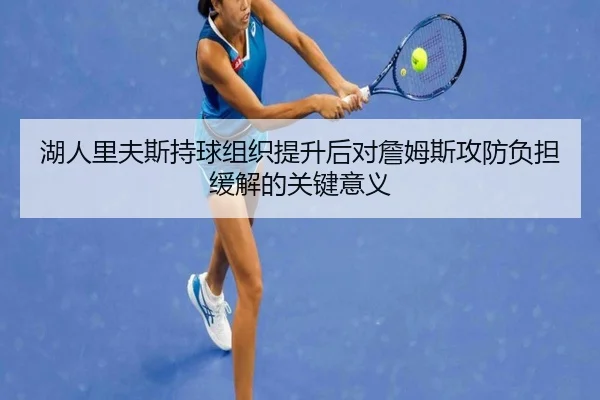 湖人里夫斯持球组织提升后对詹姆斯攻防负担缓解的关键意义（kaiyun）