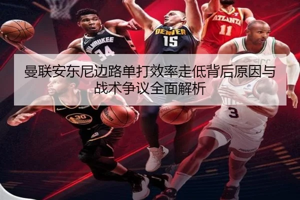 曼联安东尼边路单打效率走低背后原因与战术争议全面解析 | kaiyun