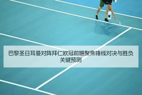 巴黎圣日耳曼对阵拜仁欧冠前瞻聚焦锋线对决与胜负关键预测（kaiyun）
