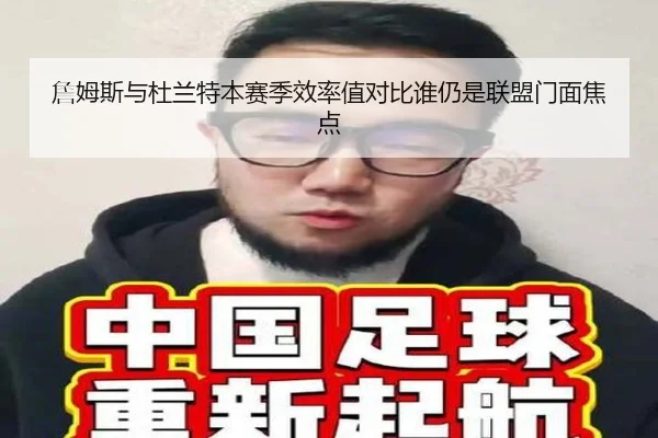 詹姆斯与杜兰特本赛季效率值对比谁仍是联盟门面焦点 | kaiyun