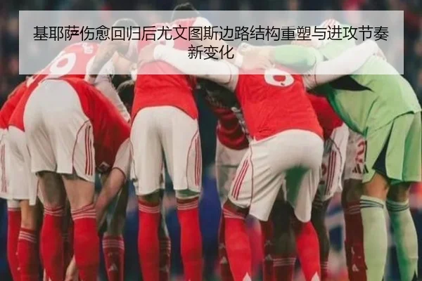 基耶萨伤愈回归后尤文图斯边路结构重塑与进攻节奏新变化