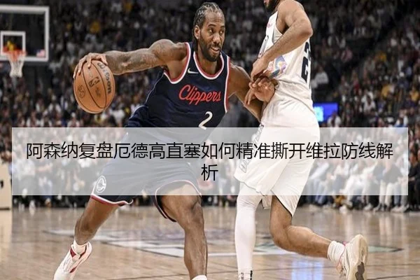 阿森纳复盘厄德高直塞如何精准撕开维拉防线解析
