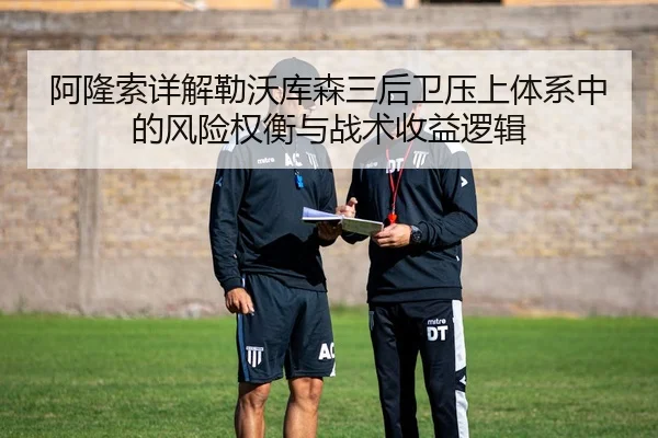 阿隆索详解勒沃库森三后卫压上体系中的风险权衡与战术收益逻辑 | kaiyun