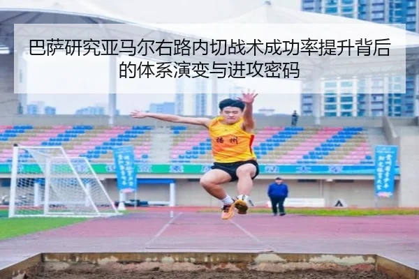 巴萨研究亚马尔右路内切战术成功率提升背后的体系演变与进攻密码（kaiyun）
