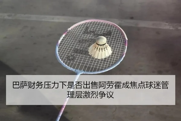 巴萨财务压力下是否出售阿劳霍成焦点球迷管理层激烈争议 | kaiyun