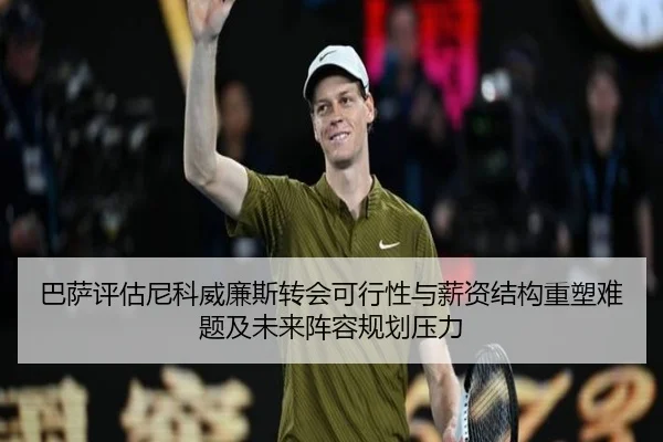 巴萨评估尼科威廉斯转会可行性与薪资结构重塑难题及未来阵容规划压力（kaiyun）