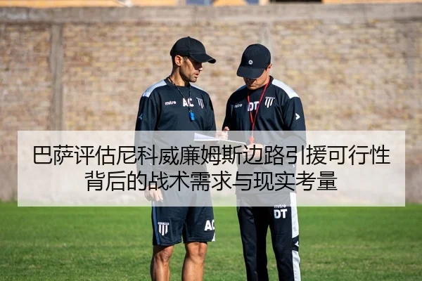 巴萨评估尼科威廉姆斯边路引援可行性背后的战术需求与现实考量（kaiyun）