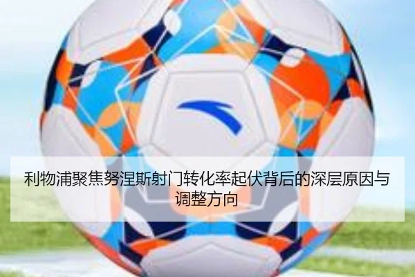 利物浦聚焦努涅斯射门转化率起伏背后的深层原因与调整方向（kaiyun）