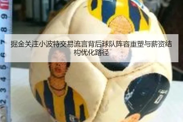 掘金关注小波特交易流言背后球队阵容重塑与薪资结构优化路径（kaiyun）
