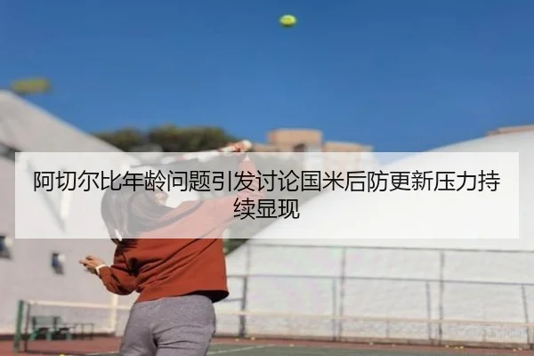 阿切尔比年龄问题引发讨论国米后防更新压力持续显现 | kaiyun