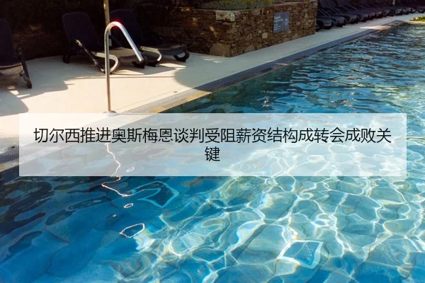 切尔西推进奥斯梅恩谈判受阻薪资结构成转会成败关键（kaiyun）